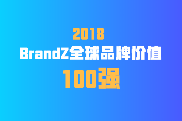 腾讯阿里杀入全球前十，2018 BrandZ全球品牌价值100强排行榜